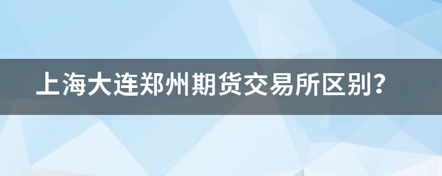 上海大连郑州期货交易所区别<strong></p>
<p>大连期货交易</strong>？